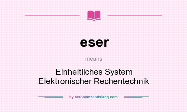 What does eser mean? It stands for Einheitliches System Elektronischer Rechentechnik