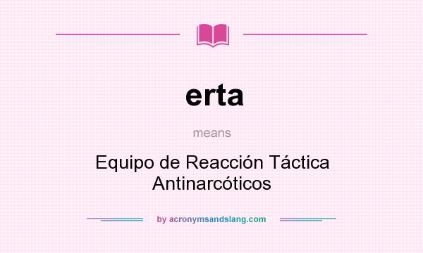 What does erta mean? It stands for Equipo de Reacción Táctica Antinarcóticos