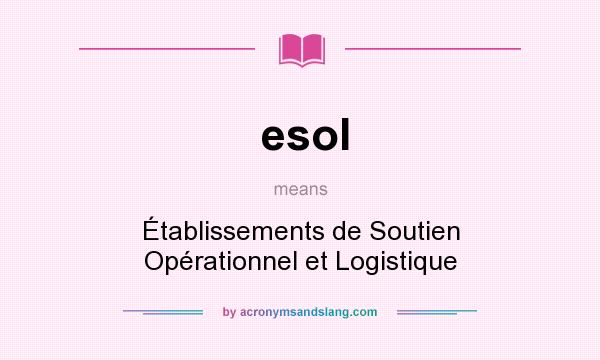 What does esol mean? It stands for Établissements de Soutien Opérationnel et Logistique
