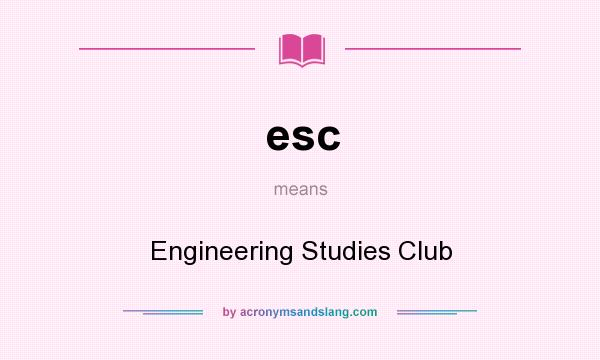 What does esc mean? It stands for Engineering Studies Club