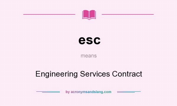 What does esc mean? It stands for Engineering Services Contract