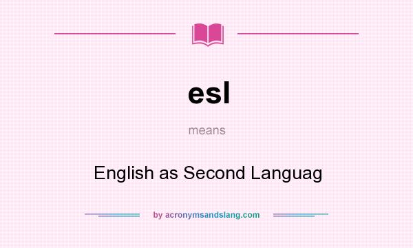 What does esl mean? It stands for English as Second Languag