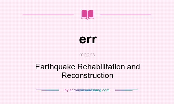 What does err mean? It stands for Earthquake Rehabilitation and Reconstruction