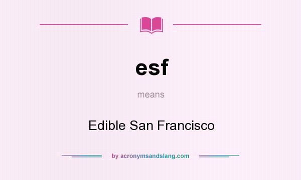 What does esf mean? It stands for Edible San Francisco