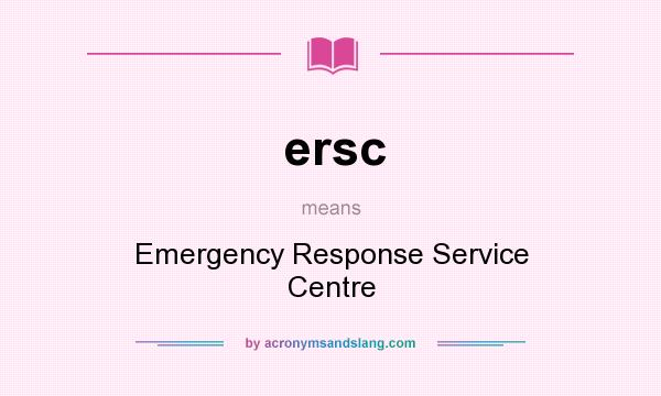 What does ersc mean? It stands for Emergency Response Service Centre