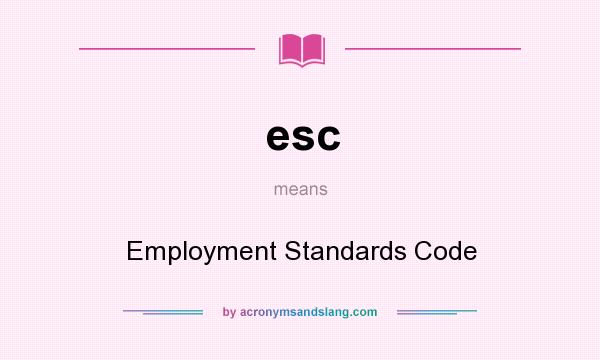 What does esc mean? It stands for Employment Standards Code
