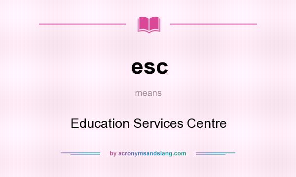 What does esc mean? It stands for Education Services Centre