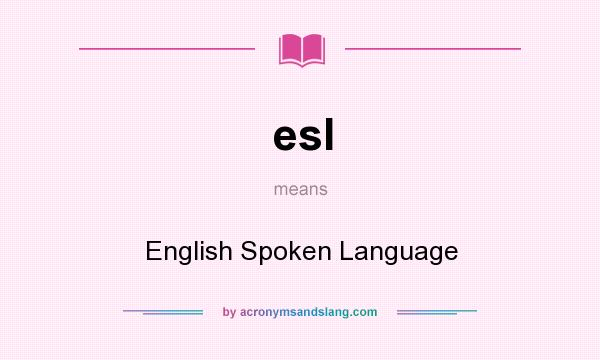 What does esl mean? It stands for English Spoken Language