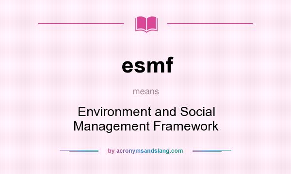 What does esmf mean? It stands for Environment and Social Management Framework