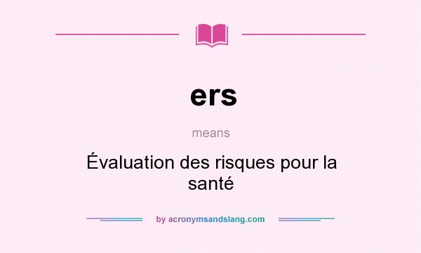 What does ers mean? It stands for Évaluation des risques pour la santé