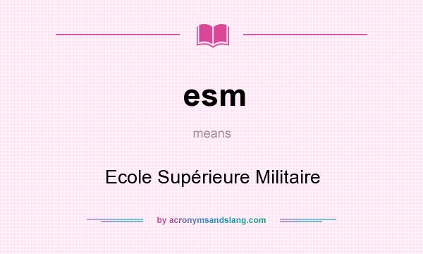 What does esm mean? It stands for Ecole Supérieure Militaire
