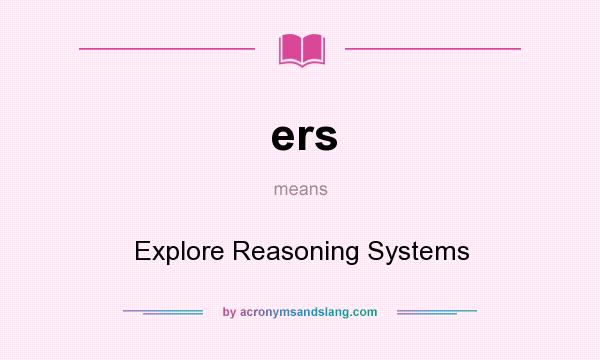 What does ers mean? It stands for Explore Reasoning Systems