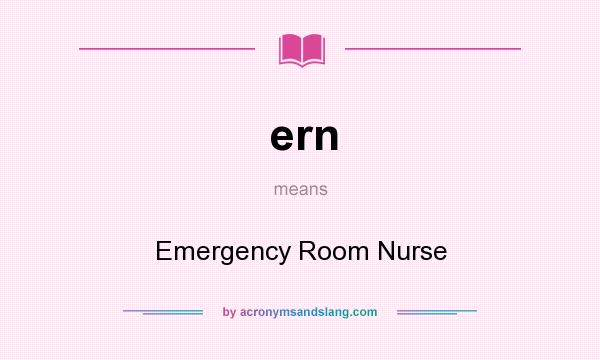 What does ern mean? It stands for Emergency Room Nurse