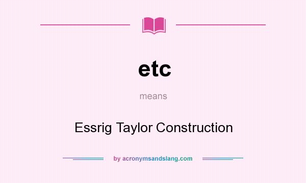 What does etc mean? It stands for Essrig Taylor Construction