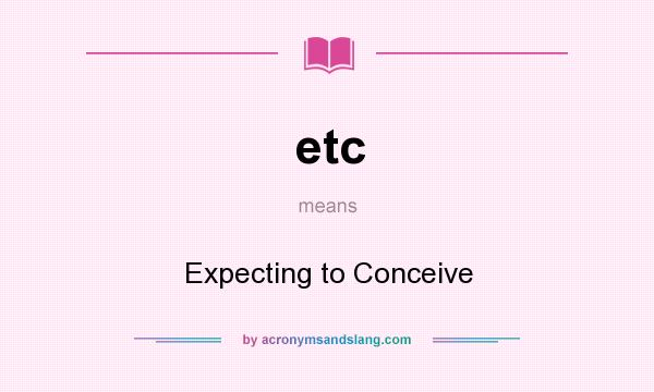What does etc mean? It stands for Expecting to Conceive