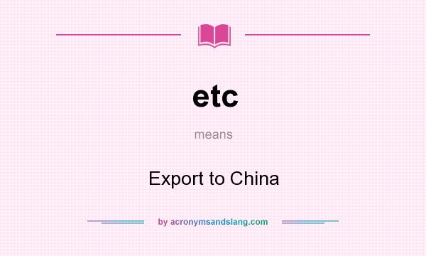 What does etc mean? It stands for Export to China