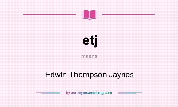 What does etj mean? It stands for Edwin Thompson Jaynes