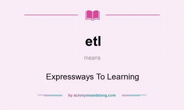 What does etl mean? It stands for Expressways To Learning