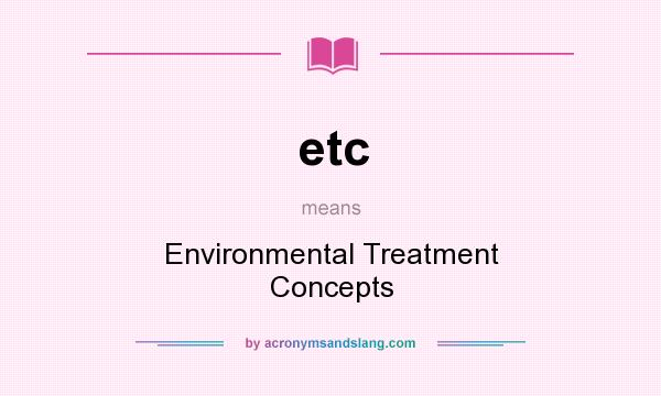 What does etc mean? It stands for Environmental Treatment Concepts