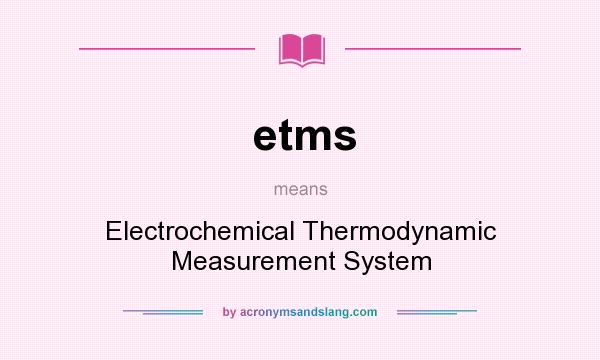 What does etms mean? It stands for Electrochemical Thermodynamic Measurement System