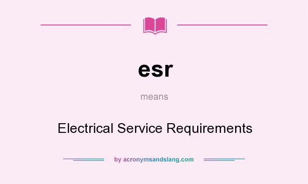 What does esr mean? It stands for Electrical Service Requirements