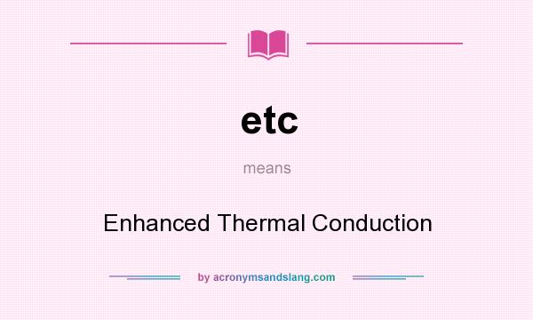 What does etc mean? It stands for Enhanced Thermal Conduction