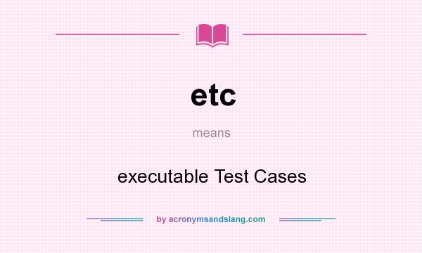 What does etc mean? It stands for executable Test Cases