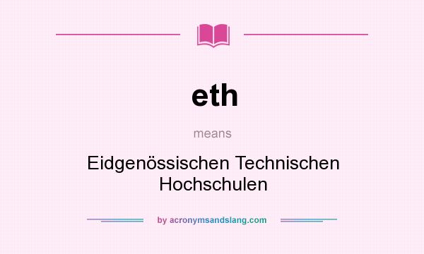 What does eth mean? It stands for Eidgenössischen Technischen Hochschulen