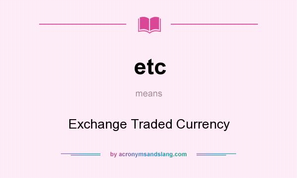 What does etc mean? It stands for Exchange Traded Currency