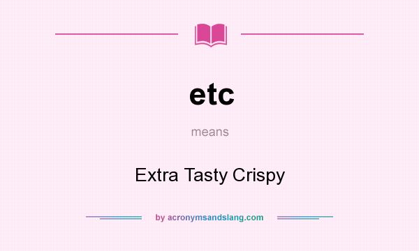 What does etc mean? It stands for Extra Tasty Crispy