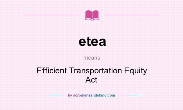 What does etea mean? It stands for Efficient Transportation Equity Act