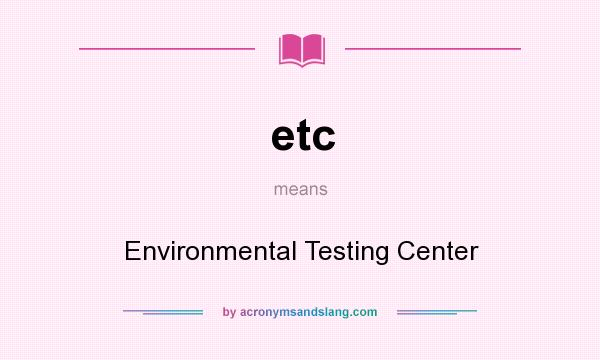 What does etc mean? It stands for Environmental Testing Center