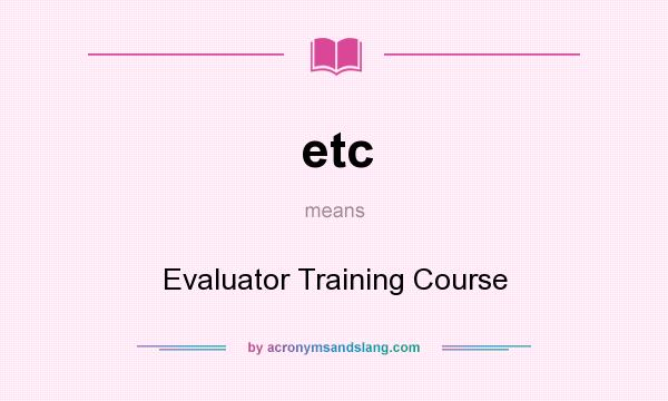 What does etc mean? It stands for Evaluator Training Course