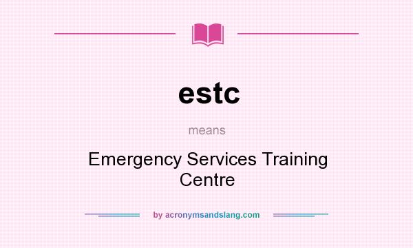 What does estc mean? It stands for Emergency Services Training Centre