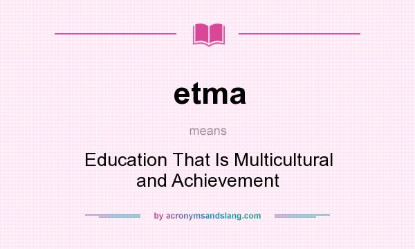 What does etma mean? It stands for Education That Is Multicultural and Achievement