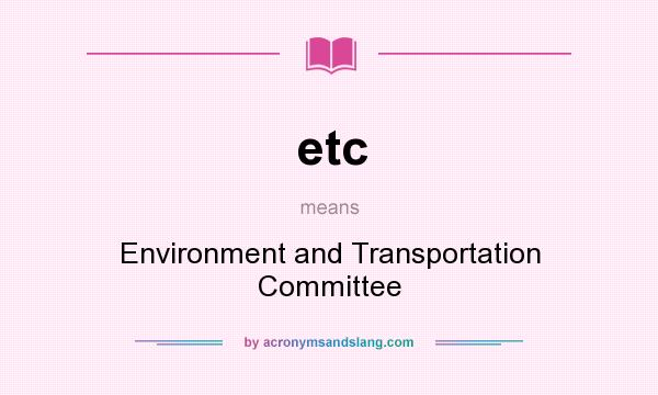 What does etc mean? It stands for Environment and Transportation Committee