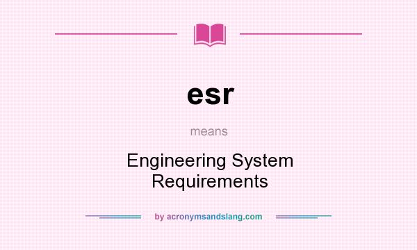 What does esr mean? It stands for Engineering System Requirements