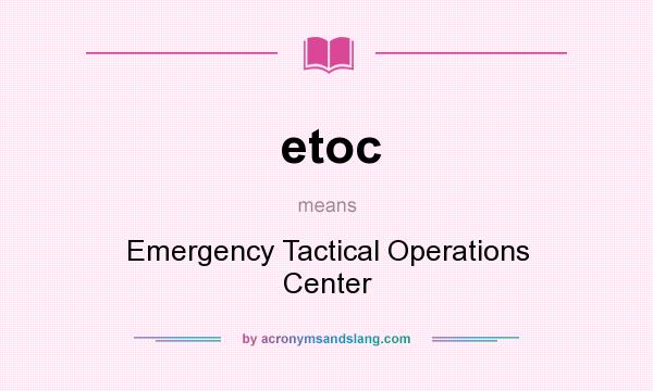 What does etoc mean? It stands for Emergency Tactical Operations Center