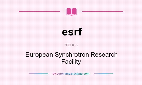 What does esrf mean? It stands for European Synchrotron Research Facility