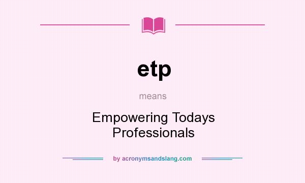 What does etp mean? It stands for Empowering Todays Professionals