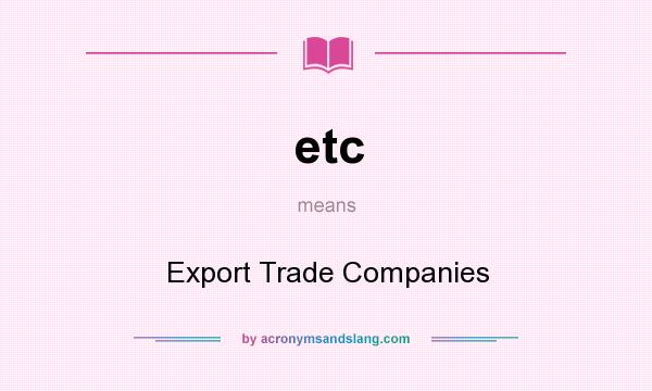 What does etc mean? It stands for Export Trade Companies