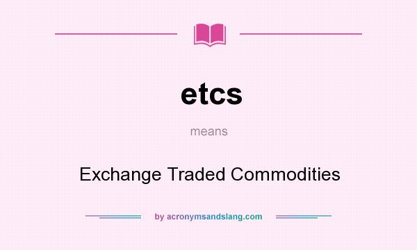 What does etcs mean? It stands for Exchange Traded Commodities