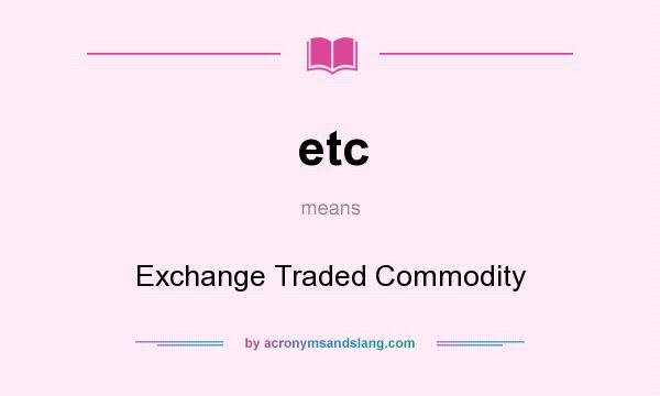 What does etc mean? It stands for Exchange Traded Commodity