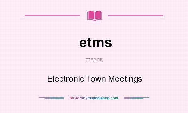 What does etms mean? It stands for Electronic Town Meetings