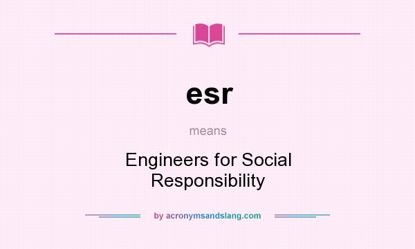 What does esr mean? It stands for Engineers for Social Responsibility