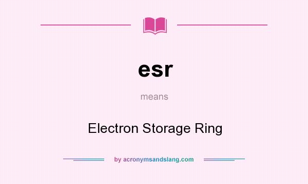 What does esr mean? It stands for Electron Storage Ring