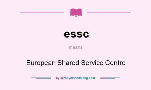 What does essc mean? It stands for European Shared Service Centre