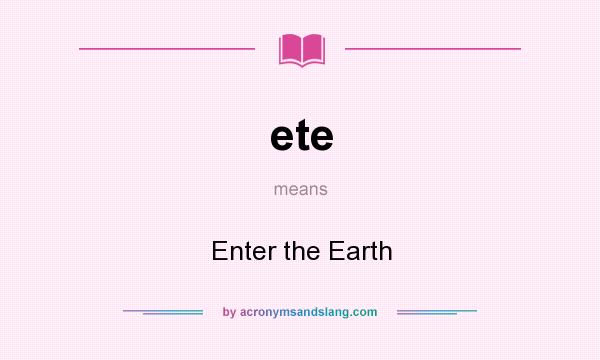 What does ete mean? It stands for Enter the Earth
