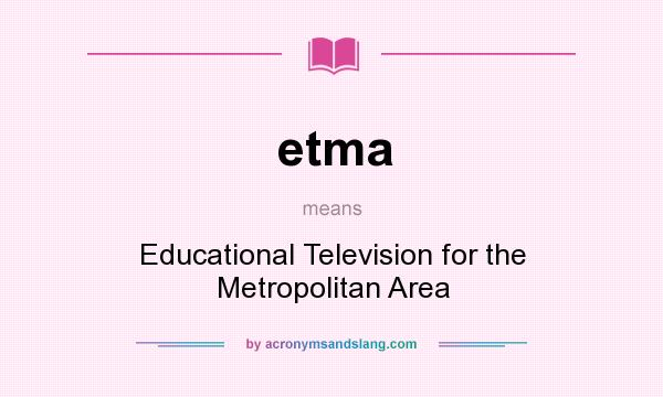 What does etma mean? It stands for Educational Television for the Metropolitan Area