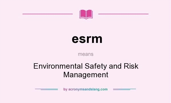 What does esrm mean? It stands for Environmental Safety and Risk Management